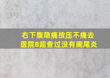 右下腹隐痛按压不痛去医院B超查过没有阑尾炎