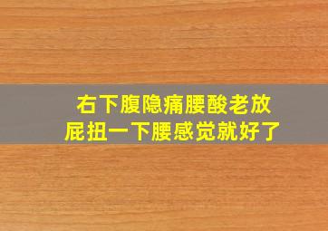 右下腹隐痛腰酸老放屁扭一下腰感觉就好了