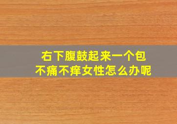 右下腹鼓起来一个包不痛不痒女性怎么办呢