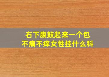 右下腹鼓起来一个包不痛不痒女性挂什么科