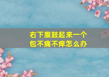 右下腹鼓起来一个包不痛不痒怎么办