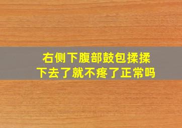 右侧下腹部鼓包揉揉下去了就不疼了正常吗