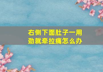 右侧下面肚子一用劲就牵拉痛怎么办