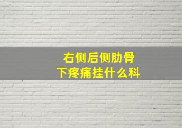 右侧后侧肋骨下疼痛挂什么科