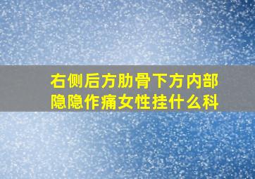 右侧后方肋骨下方内部隐隐作痛女性挂什么科