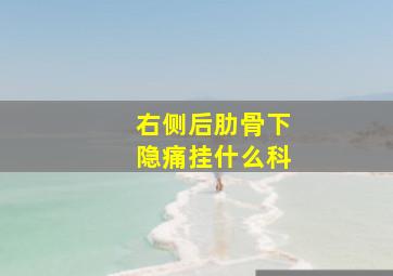 右侧后肋骨下隐痛挂什么科