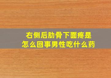 右侧后肋骨下面疼是怎么回事男性吃什么药