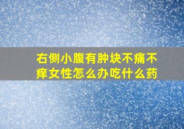 右侧小腹有肿块不痛不痒女性怎么办吃什么药