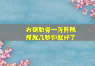 右侧肋骨一阵阵隐痛就几秒钟就好了