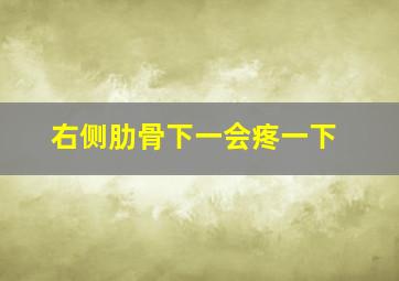 右侧肋骨下一会疼一下