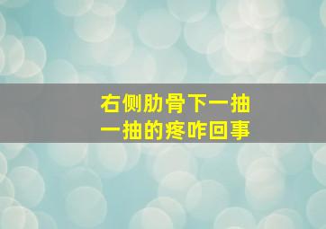 右侧肋骨下一抽一抽的疼咋回事