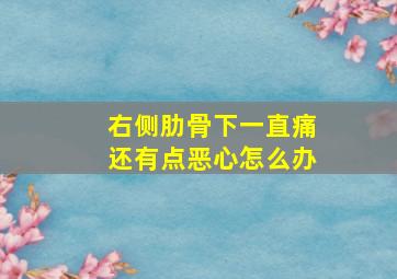 右侧肋骨下一直痛还有点恶心怎么办