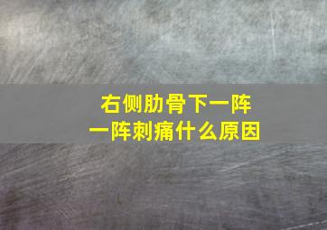 右侧肋骨下一阵一阵刺痛什么原因