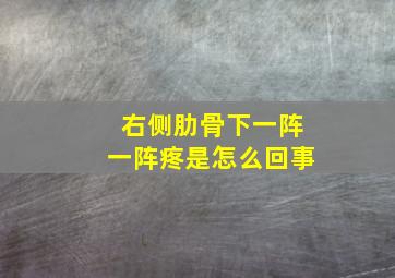 右侧肋骨下一阵一阵疼是怎么回事