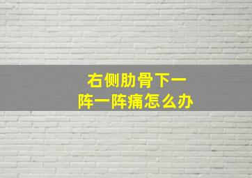 右侧肋骨下一阵一阵痛怎么办