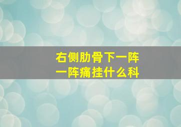 右侧肋骨下一阵一阵痛挂什么科