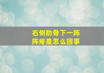 右侧肋骨下一阵阵疼是怎么回事