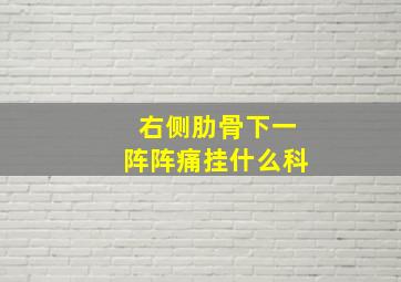 右侧肋骨下一阵阵痛挂什么科