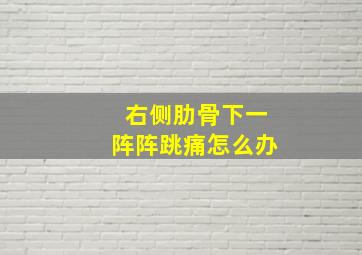 右侧肋骨下一阵阵跳痛怎么办