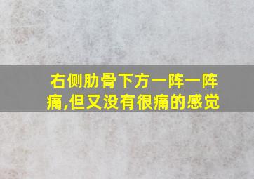 右侧肋骨下方一阵一阵痛,但又没有很痛的感觉