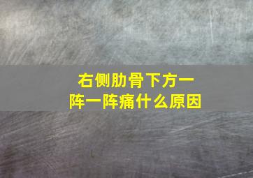 右侧肋骨下方一阵一阵痛什么原因