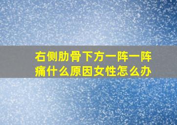 右侧肋骨下方一阵一阵痛什么原因女性怎么办