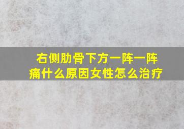 右侧肋骨下方一阵一阵痛什么原因女性怎么治疗