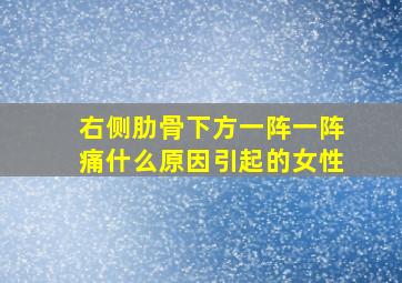 右侧肋骨下方一阵一阵痛什么原因引起的女性