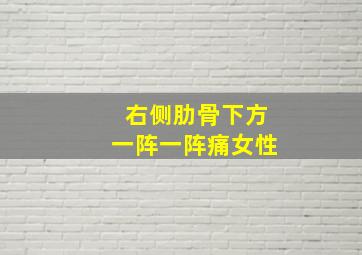 右侧肋骨下方一阵一阵痛女性