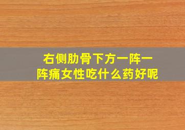 右侧肋骨下方一阵一阵痛女性吃什么药好呢