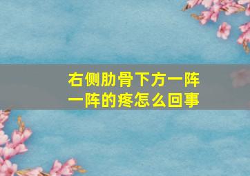 右侧肋骨下方一阵一阵的疼怎么回事