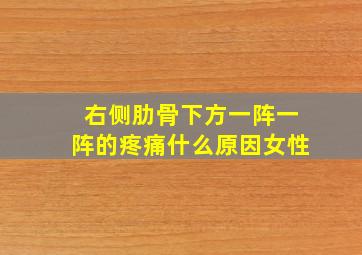 右侧肋骨下方一阵一阵的疼痛什么原因女性