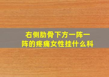 右侧肋骨下方一阵一阵的疼痛女性挂什么科