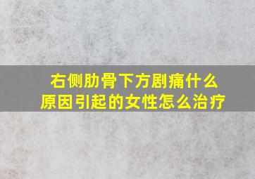 右侧肋骨下方剧痛什么原因引起的女性怎么治疗