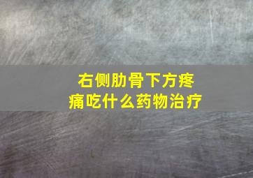 右侧肋骨下方疼痛吃什么药物治疗