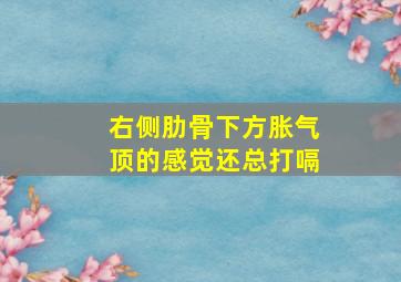 右侧肋骨下方胀气顶的感觉还总打嗝