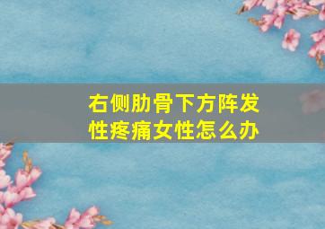 右侧肋骨下方阵发性疼痛女性怎么办