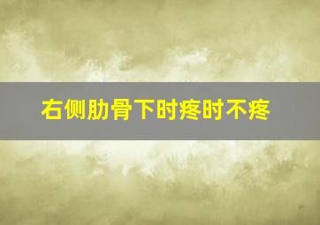 右侧肋骨下时疼时不疼