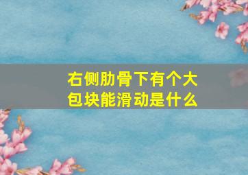 右侧肋骨下有个大包块能滑动是什么