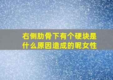 右侧肋骨下有个硬块是什么原因造成的呢女性