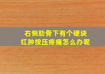 右侧肋骨下有个硬块红肿按压疼痛怎么办呢