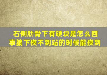 右侧肋骨下有硬块是怎么回事躺下摸不到站的时候能摸到