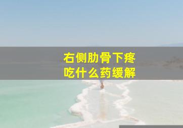 右侧肋骨下疼吃什么药缓解