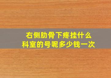 右侧肋骨下疼挂什么科室的号呢多少钱一次