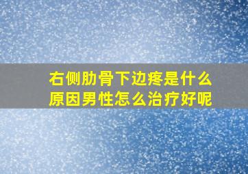 右侧肋骨下边疼是什么原因男性怎么治疗好呢