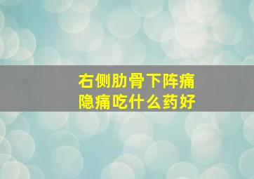 右侧肋骨下阵痛隐痛吃什么药好