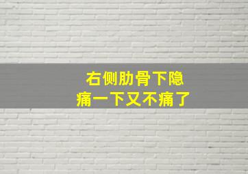 右侧肋骨下隐痛一下又不痛了