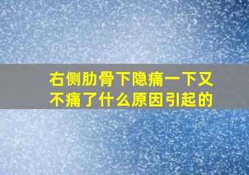 右侧肋骨下隐痛一下又不痛了什么原因引起的