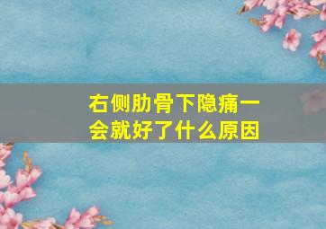 右侧肋骨下隐痛一会就好了什么原因