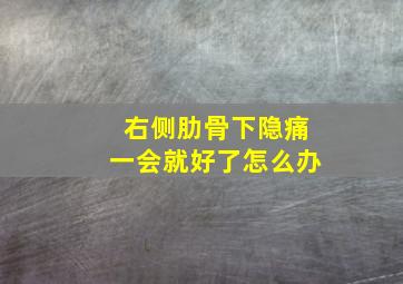 右侧肋骨下隐痛一会就好了怎么办